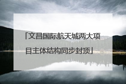 文昌国际航天城两大项目主体结构同步封顶