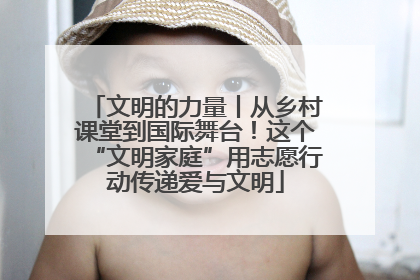文明的力量丨从乡村课堂到国际舞台！这个“文明家庭”用志愿行动传递爱与文明