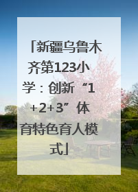 新疆乌鲁木齐第123小学：创新“1+2+3”体育特色育人模式