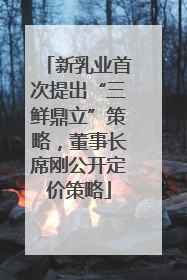 新乳业首次提出“三鲜鼎立”策略，董事长席刚公开定价策略