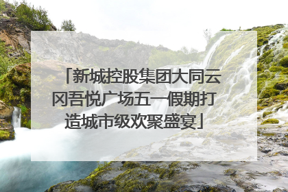 新城控股集团大同云冈吾悦广场五一假期打造城市级欢聚盛宴