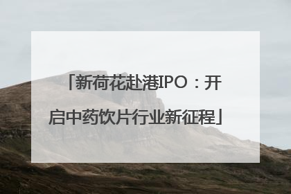 新荷花赴港IPO：开启中药饮片行业新征程
