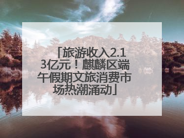 旅游收入2.13亿元！麒麟区端午假期文旅消费市场热潮涌动