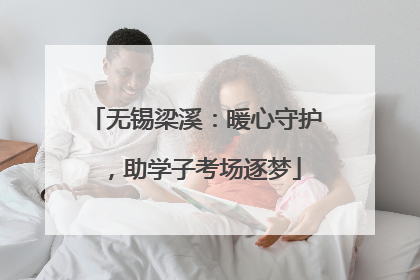 无锡梁溪：暖心守护，助学子考场逐梦