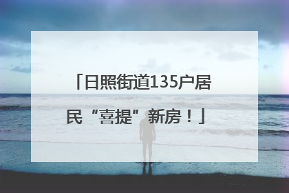 日照街道135户居民“喜提”新房！