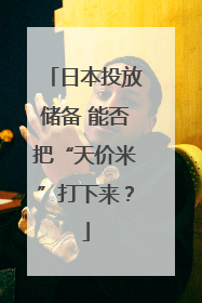 日本投放储备 能否把“天价米”打下来？