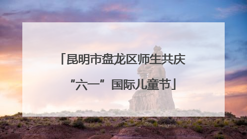 昆明市盘龙区师生共庆“六一”国际儿童节