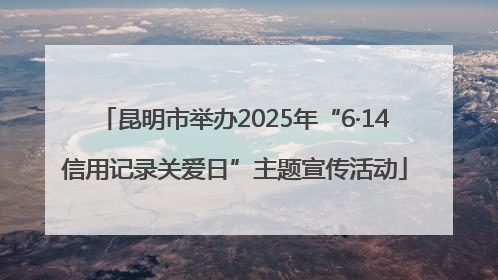 昆明市举办2025年“6·14信用记录关爱日”主题宣传活动