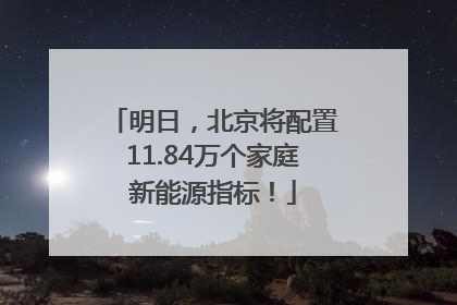 明日，北京将配置11.84万个家庭新能源指标！
