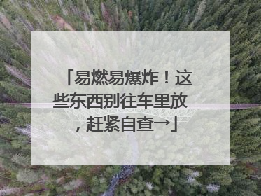 易燃易爆炸！这些东西别往车里放，赶紧自查→