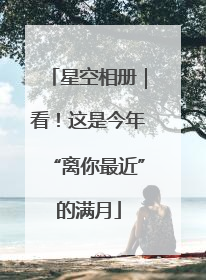 星空相册｜看！这是今年“离你最近”的满月