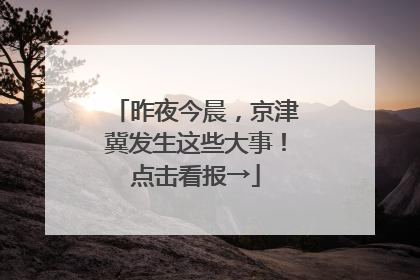 昨夜今晨，京津冀发生这些大事！点击看报→