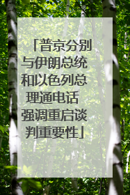 普京分别与伊朗总统和以色列总理通电话 强调重启谈判重要性
