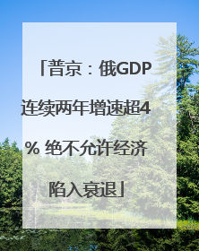 普京：俄GDP连续两年增速超4% 绝不允许经济陷入衰退