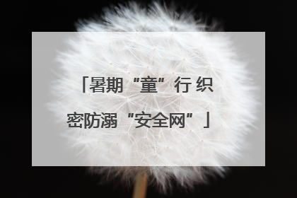 暑期“童”行 织密防溺“安全网”