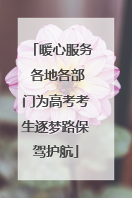 暖心服务 各地各部门为高考考生逐梦路保驾护航