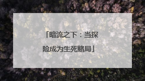 暗流之下：当探险成为生死赌局