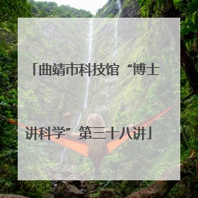 曲靖市科技馆“博士讲科学”第三十八讲