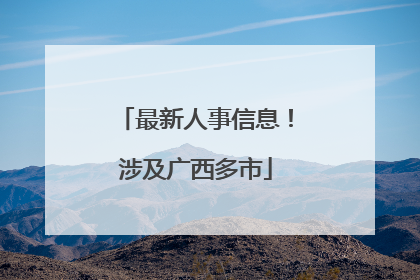 最新人事信息！涉及广西多市