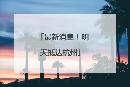 最新消息！明天抵达杭州