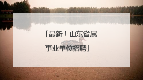 最新！山东省属事业单位招聘