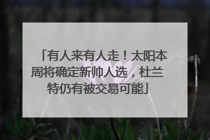 有人来有人走！太阳本周将确定新帅人选，杜兰特仍有被交易可能