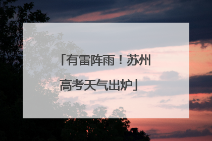有雷阵雨！苏州高考天气出炉