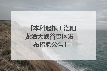 本科起报！洛阳龙潭大峡谷景区发布招聘公告