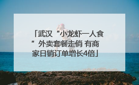 武汉“小龙虾一人食”外卖套餐走俏 有商家日销订单增长4倍