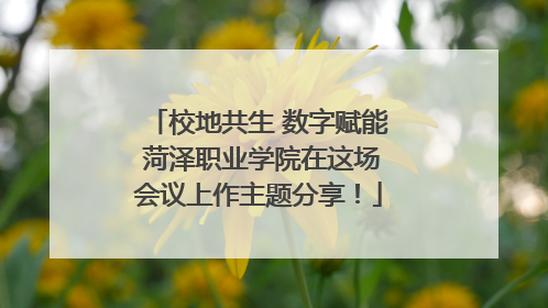 校地共生 数字赋能 菏泽职业学院在这场会议上作主题分享！