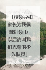 校领导和家长为我佩戴红领巾 以后请叫我们光荣的少先队员