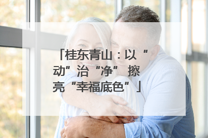 桂东青山：以“动”治“净” 擦亮“幸福底色”