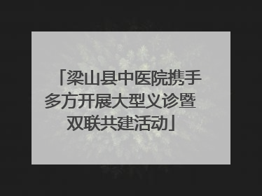 梁山县中医院携手多方开展大型义诊暨双联共建活动