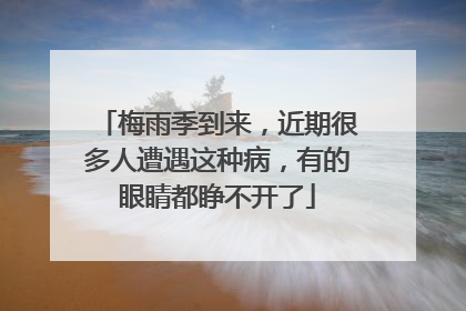 梅雨季到来，近期很多人遭遇这种病，有的眼睛都睁不开了