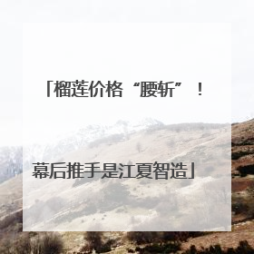 榴莲价格“腰斩”！幕后推手是江夏智造