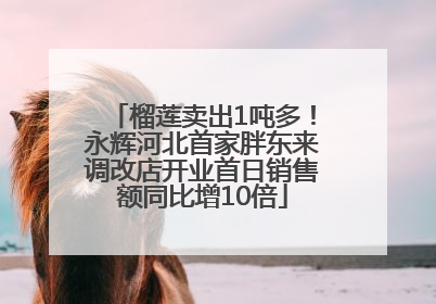榴莲卖出1吨多！永辉河北首家胖东来调改店开业首日销售额同比增10倍
