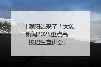 濮阳站来了！大象新闻2025重点高校招生宣讲会