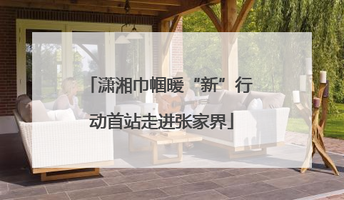 潇湘巾帼暖“新”行动首站走进张家界