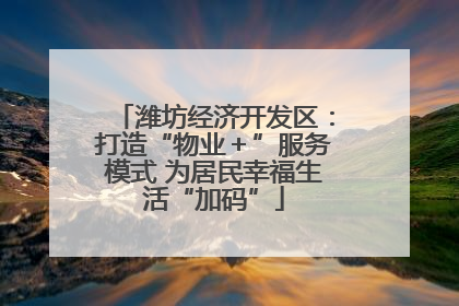 潍坊经济开发区：打造“物业＋”服务模式 为居民幸福生活“加码”