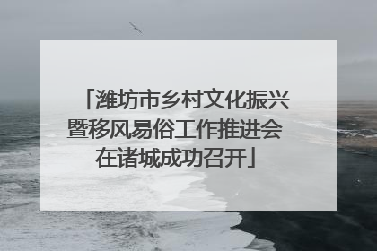 潍坊市乡村文化振兴暨移风易俗工作推进会在诸城成功召开