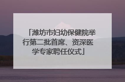 潍坊市妇幼保健院举行第二批首席、资深医学专家聘任仪式