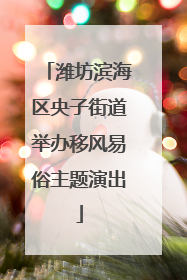 潍坊滨海区央子街道举办移风易俗主题演出