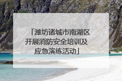 潍坊诸城市南湖区开展消防安全培训及应急演练活动