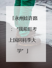 永州娃许愿：“我希旺考上国房科季大学”
