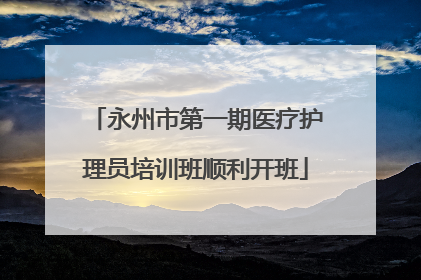 永州市第一期医疗护理员培训班顺利开班