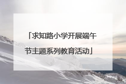 求知路小学开展端午节主题系列教育活动