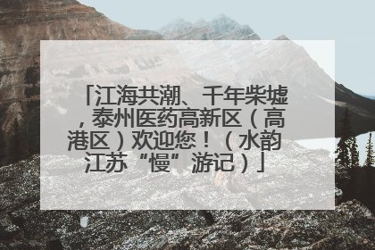 江海共潮、千年柴墟，泰州医药高新区（高港区）欢迎您！（水韵江苏“慢”游记）