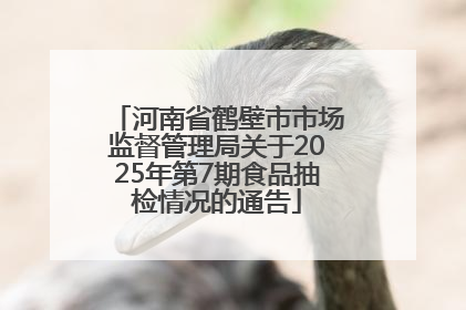 河南省鹤壁市市场监督管理局关于2025年第7期食品抽检情况的通告