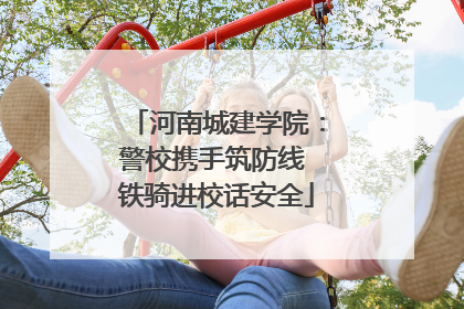 河南城建学院：警校携手筑防线 铁骑进校话安全