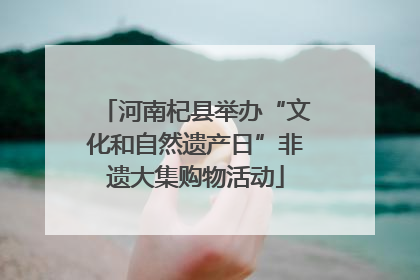 河南杞县举办“文化和自然遗产日”非遗大集购物活动